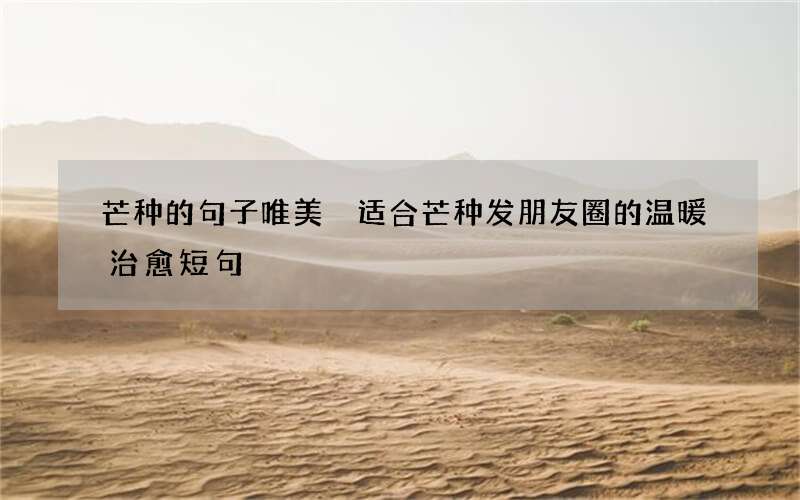 芒种的句子唯美 适合芒种发朋友圈的温暖治愈短句